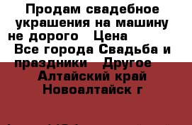 Продам свадебное украшения на машину не дорого › Цена ­ 3 000 - Все города Свадьба и праздники » Другое   . Алтайский край,Новоалтайск г.